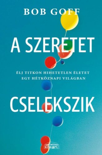 A szeretet cselekszik - Élj titkon hihetetlen életet egy hétköznapi világban (Bob Goff)