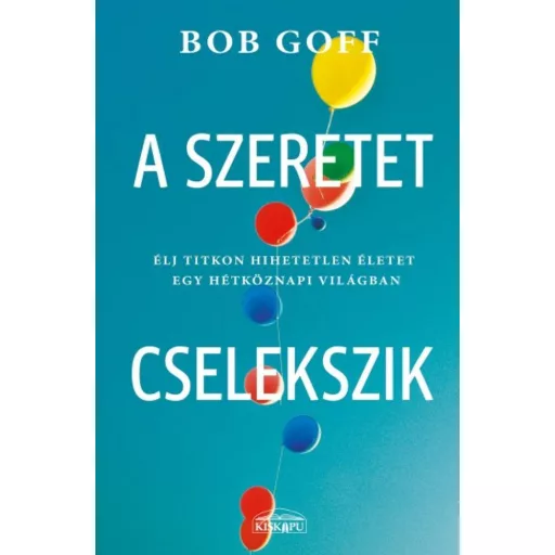 A szeretet cselekszik - Élj titkon hihetetlen életet egy hétköznapi világban (Bob Goff)