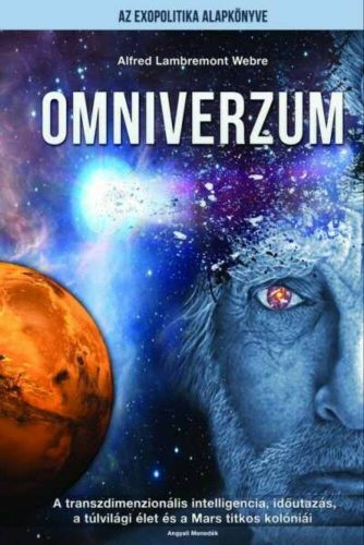 Omniverzum - Transzdimenzionális intelligencia, időutazás, a túlvilági élet és a Mars titkos kolóniái - Alfred Lambremont Webre