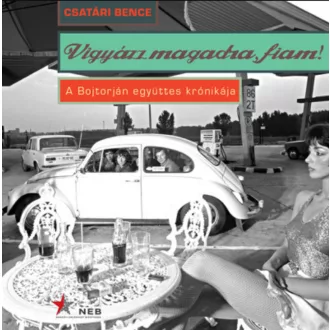   Vigyázz magadra, fiam! - A Bojtorján együttes krónikája - Csatári Bence