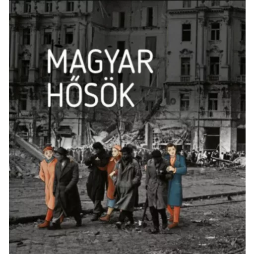 Magyar hősök - Elfeledett életutak a 20. századból - Czókos Gergely szerk., Kiss Réka szerk., Máthé Áron szerk., Szalai Zoltán szerk.