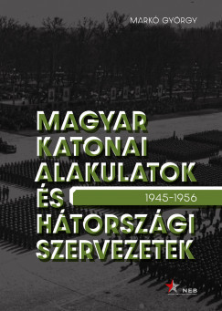 Magyar katonai alakulatok és hátországi szervezetek – 1945-1956 - Markó György  