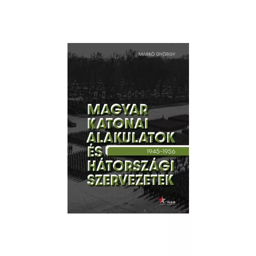 Magyar katonai alakulatok és hátországi szervezetek  1945-1956 - Markó György 
