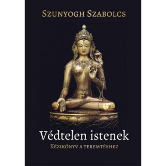 Védtelen istenek /Kézikönyv a teremtéshez (Szunyogh Szabolcs)