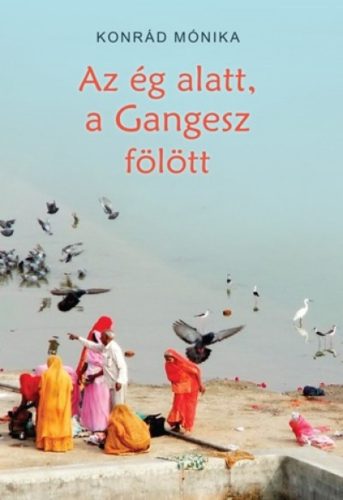 Az ég alatt, a Gangesz fölött (Konrád Mónika)