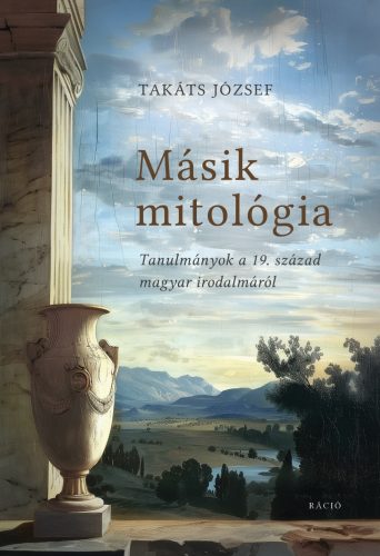 Másik mitológia - Tanulmányok a 19. század magyar irodalmáról - Takáts József