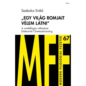   Egy világ romjait vélem látni - A romfelfogás változásai Diderot-tól Chateaubriand-ig - Szabolcs Enikő