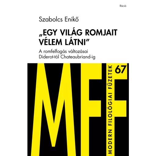 Egy világ romjait vélem látni - A romfelfogás változásai Diderot-tól Chateaubriand-ig - Szabolcs Enikő