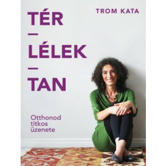 Tér-Lélek-Tan - Otthonod titkos üzenete - Trom Kata