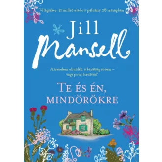 TE ÉS ÉN, MINDÖRÖKRE /A SZERELEM ELMÚLIK, A BARÁTSÁG SOSEM - VAGY PONT FORDÍTVA? (Jill Mansell)