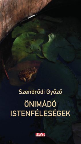 Önimádó istenféleségek - Szendrődi Győző