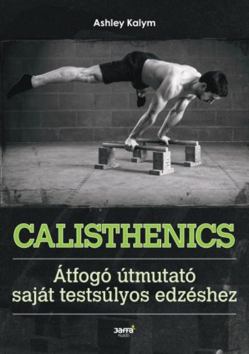 Calisthenics - Átfogó útmutató saját testsúlyos edzéshez (Ashley Kalym)