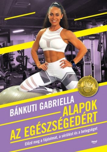 Alapok az egészségedért /Előzd meg a fájdalmat, a sérülést és a betegséget (Bánkuti Gabriella)