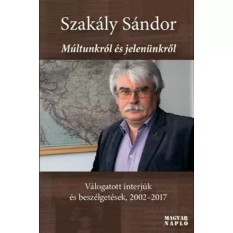   Múltunkról és jelenünkről - Válogatott interjúk és beszélgetések, 2002-2017 - Szakály Sándor