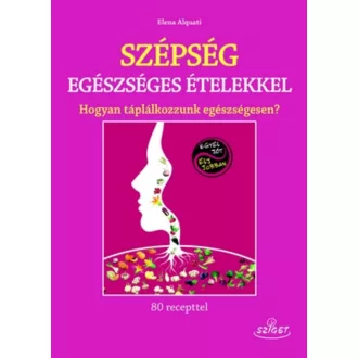 Szépség egészséges ételekkel /Hogyan táplálkozzunk egészségesen? (Elena Alquati)