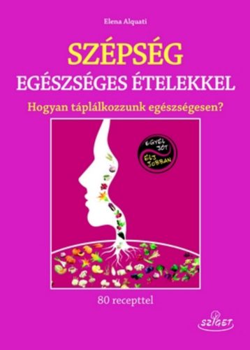 Szépség egészséges ételekkel /Hogyan táplálkozzunk egészségesen? (Elena Alquati)