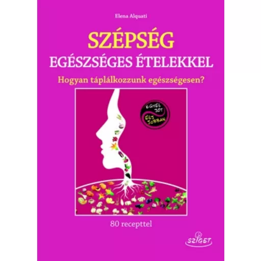 Szépség egészséges ételekkel /Hogyan táplálkozzunk egészségesen? (Elena Alquati)