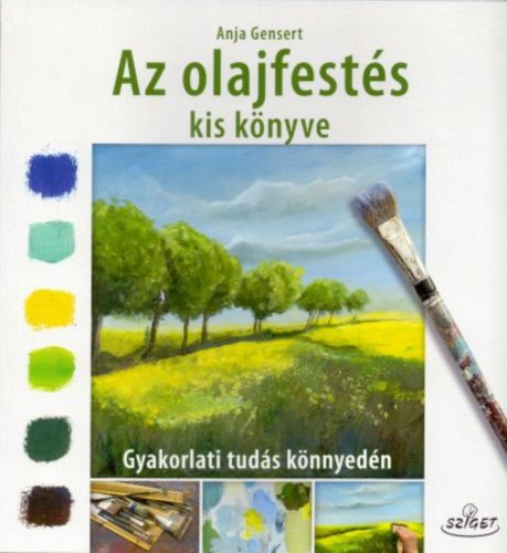 Az olajfestés kis könyve - Gyakorlati tudás könnyedén (Anja Gensert)