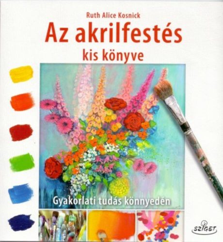 Az akrilfestés kis könyve - Gyakorlati tudás könnyedén (Ruth Alice Kosnick)