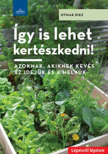 Így is lehet kertészkedni! - Azoknak, akiknek kevés az idejük és a helyük (Otmar Diez)