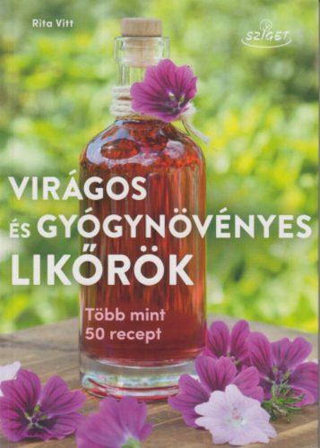 Virágos és gyógynövényes likőrök - Több mint 50 recept - Rita Vitt