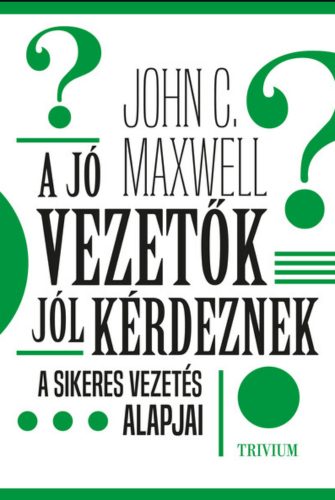 A jó vezetők jól kérdeznek - John C. Maxwell