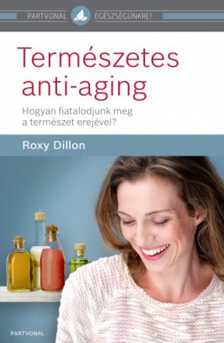 Természetes anti-aging /Hogyan fiatalodjunk meg a természet erejével? (Roxy Dillon)