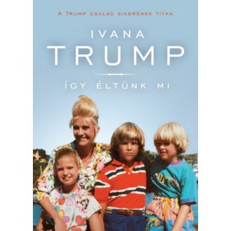 Így éltünk mi - A Trump család sikerének titka (Ivana Trump)