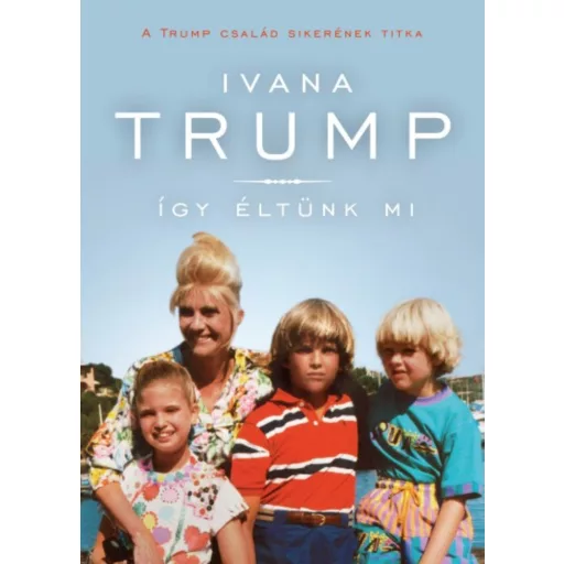 Így éltünk mi - A Trump család sikerének titka (Ivana Trump)