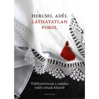 Láthatatlan pokol - Túléléstörténetek a családon belüli erőszak hőseiről (Hercsel Adél)