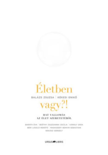 Életben vagy?! /Hat vallomás az élet szeretetéről (Balázs Zsuzsa)