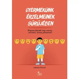 Gyermekünk érzelmeinek sűrűjében /Hogyan fejtsük meg szavai, nevetése, sírása jelentését? (Isab