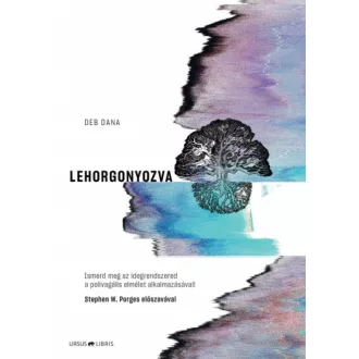   Lehorgonyozva - Ismerd meg az idegrendszered a polivagális elmélet alkalmazásával! - Deb Dana