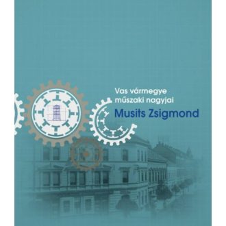 Musits Zsigmond - Vas vármegye műszaki nagyjai
