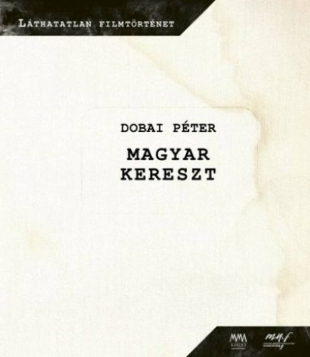 Magyar kereszt - DVD melléklettel - Láthatatlan filmtörténet (Dobai Péter)