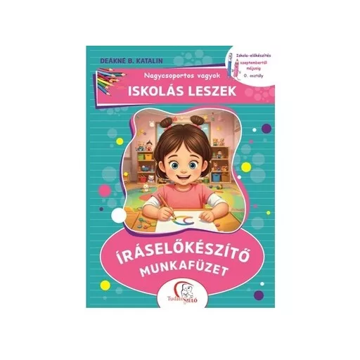 Nagycsoportos vagyok - Iskolás leszek: Íráselőkészítő munkafüzet