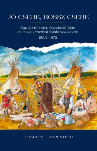 Jó csere, rossz csere - Egy francia prémkereskedő élete az észak-amerikai őslakosok között 1833-1872 - Charles Lapenteur