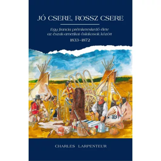 Jó csere, rossz csere - Egy francia prémkereskedő élete az észak-amerikai őslakosok között 1833-1872 - Charles Lapenteur