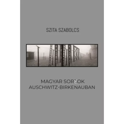 Magyar sorsok Auschwitz-Birkenauban (Szita Szabolcs)