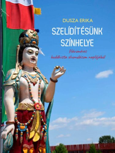 Szelídítésünk színhelye - Hároméves buddhista elvonulásom naplójából (Dusza Erika)