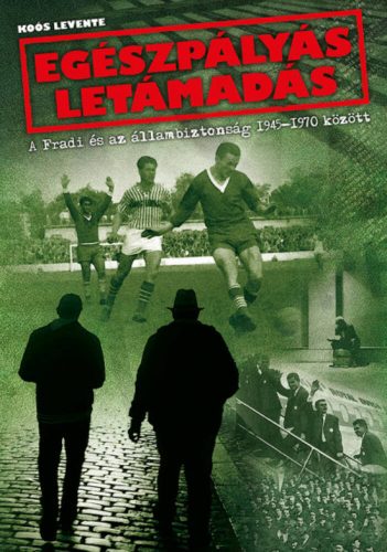 Egészpályás letámadás - A Fradi és az állambiztonság 1945-1970 között (Koós Levente)