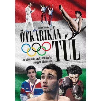   Ötkarikán túl - Az olimpiák legkülönösebb magyar történetei - Dénes Tamás