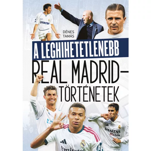 A leghihetetlenebb Real Madrid-történetek - Dénes Tamás