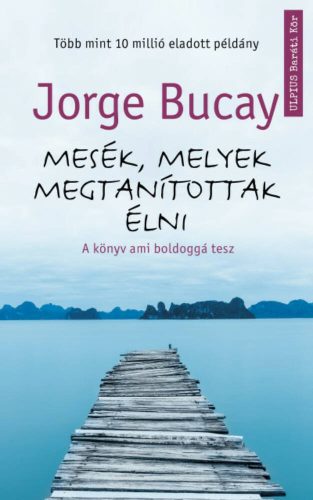 Mesék, melyek megtanítottak élni - A könyv ami boldoggá tesz (Jorge Bucay)