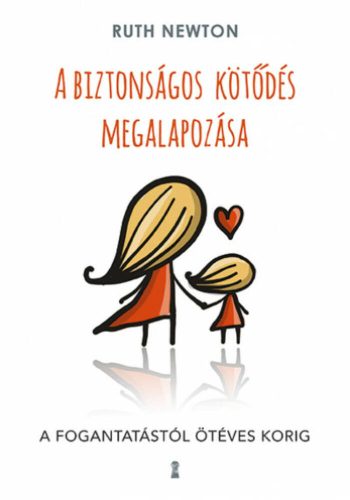 A biztonságos kötődés megalapozása - A fogantatástól ötéves korig (Ruth Newton)