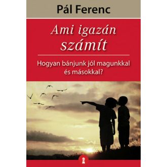   Ami igazán számít - Hogyan bánjunk jól magunkkal és másokkal? - Pál Ferenc