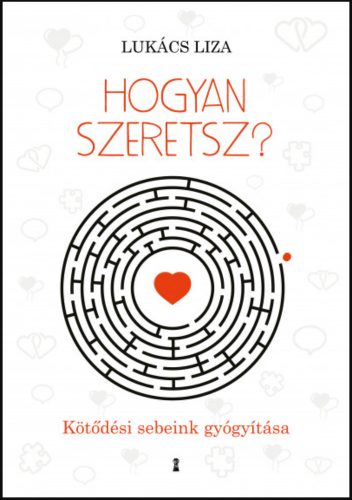 Hogyan szeretsz? - Kötődési sebeink gyógyítása – Dr. Lukács Liza