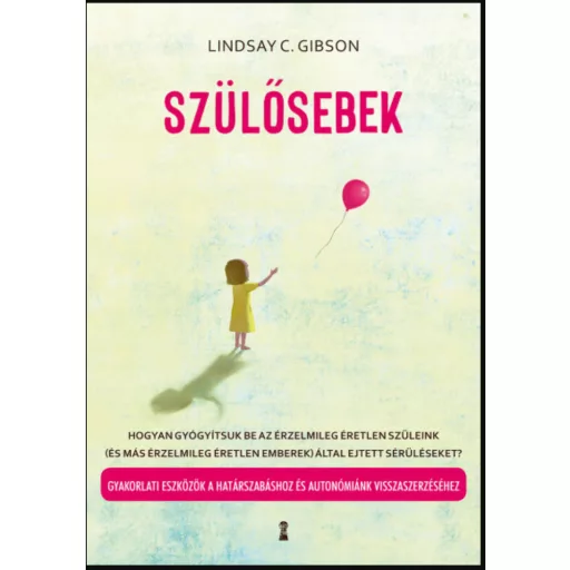 Szülősebek - Hogyan gyógyítsuk be az érzelmileg éretlen szüleink (és más érzelmileg éretlen emberek) által ejtett sérüléseket?