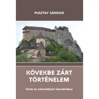   Kövekbe zárt történelem - Várak és várkastélyok Szlovákiában - Pusztay Sándor