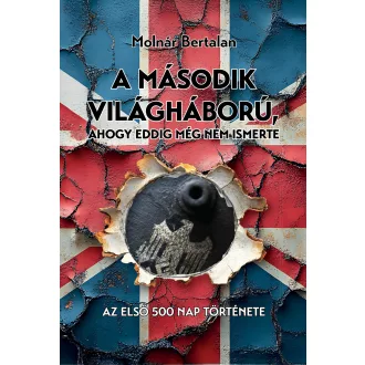   A második világháború, ahogy eddig még nem ismerte - Molnár Bertalan